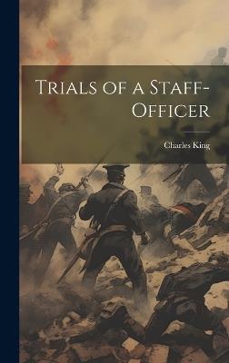 Trials of a Staff-Officer - Charles King - cover