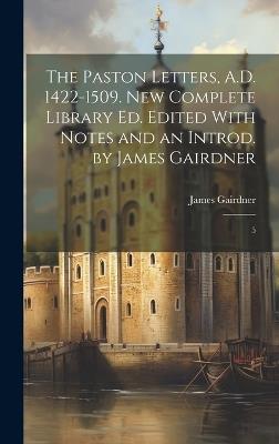 The Paston Letters, A.D. 1422-1509. New Complete Library ed. Edited With Notes and an Introd. by James Gairdner: 5 - James Gairdner - cover