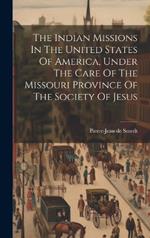 The Indian Missions In The United States Of America, Under The Care Of The Missouri Province Of The Society Of Jesus