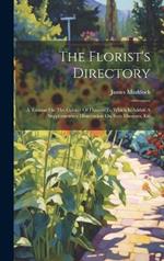 The Florist's Directory: A Treatise On The Culture Of Flowers To Which Is Added A Supplementary Dissertation On Soils Manures, Etc