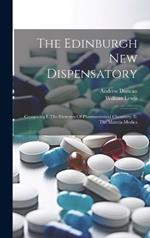 The Edinburgh New Dispensatory: Containing I. The Elements Of Pharmaceutical Chemistry. Ii. The Materia Medica