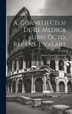 A. Cornelii Celsi De Re Medica Libri Octo, Recens. J. Valart - Aulus Cornelius Celsus - cover