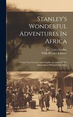 Stanley's Wonderful Adventures In Africa: Comprising Accurate And Graphic Accounts Of The Exploration Of Equatorial Africa