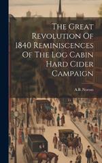 The Great Revolution Of 1840 Reminiscences Of The Log Cabin Hard Cider Campaign