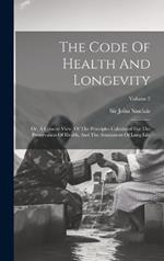 The Code Of Health And Longevity: Or, A Concise View, Of The Principles Calculated For The Preservation Of Health, And The Attainment Of Long Life; Volume 2