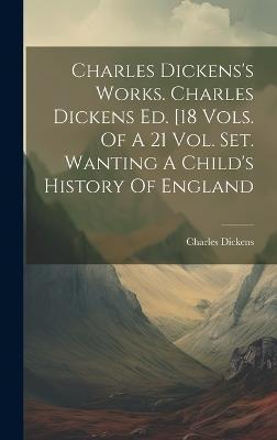 Charles Dickens's Works. Charles Dickens Ed. [18 Vols. Of A 21 Vol. Set. Wanting A Child's History Of England - Charles Dickens - cover