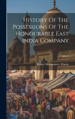 History Of The Possessions Of The Honourable East India Company; Volume 1 - Robert Montgomery Martin - cover