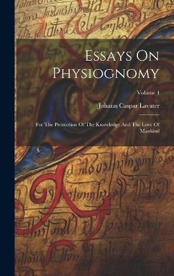 Essays On Physiognomy: For The Promotion Of The Knowledge And The Love Of Mankind; Volume 4 - Johann Caspar Lavater - cover