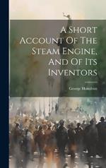 A Short Account Of The Steam Engine, And Of Its Inventors