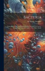 Bacteria: Especially As They Are Related To The Economy Of Nature, To Industrial Processes, And To The Public Health