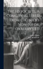 The Hypocrite, A Comedy, Altered From C. Cibber's Non-juror. Oxberry's Ed