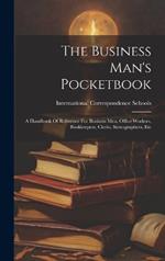 The Business Man's Pocketbook: A Handbook Of Reference For Business Men, Office Workers, Bookkeepers, Clerks, Stenographers, Etc