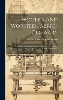 Woolen And Worsted Fabrics Glossary; Containing Instructions For The Manufacture Of Every Known Grade And Variety Of Woolen And Worsted Fabrics - cover