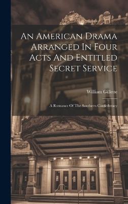 An American Drama Arranged In Four Acts And Entitled Secret Service; A Romance Of The Southern Confederacy - William Gillette - cover