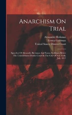 Anarchism On Trial: Speeches Of Alexander Berkman And Emma Goldman Before The United States District Court In The City Of New York, July, 1917 - Alexander Berkman,Emma Goldman - cover