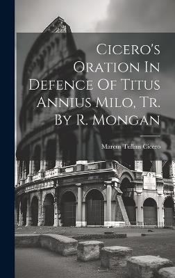 Cicero's Oration In Defence Of Titus Annius Milo, Tr. By R. Mongan - Marcus Tullius Cicero - cover