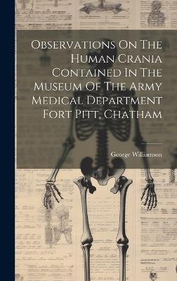 Observations On The Human Crania Contained In The Museum Of The Army Medical Department Fort Pitt, Chatham - George Williamson - cover