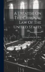 A Treatise On The Criminal Law Of The United States: Principles, Pleading, And Evidence