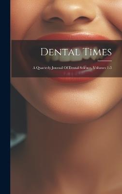 Dental Times: A Quarterly Journal Of Dental Science, Volumes 1-5 - Anonymous - cover