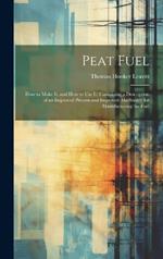 Peat Fuel: How to Make It, and How to Use It: Containing a Description of an Improved Process and Improved Machinery for Manufacturing the Fuel