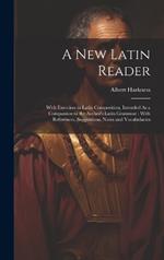 A New Latin Reader: With Exercises in Latin Composition, Intended As a Companion to the Author's Latin Grammar; With References, Suggestions, Notes and Vocabularies