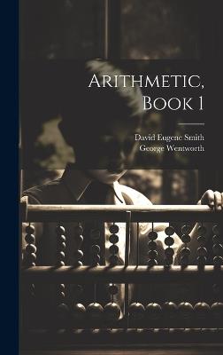 Arithmetic, Book 1 - David Eugene Smith,George Wentworth - cover