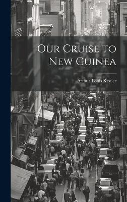 Our Cruise to New Guinea - Arthur Louis Keyser - cover