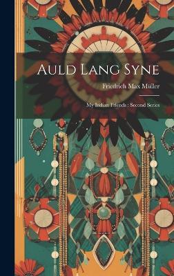 Auld Lang Syne: My Indian Friends: Second Series - Friedrich Max Müller - cover