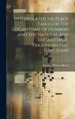 Interpolated Six-place Tables of the Logarithms of Numbers and the Natural and Logarithmic Trigonometric Functions - Horace Wilmer Marsh - cover