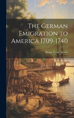 The German Emigration to America 1709-1740 - Henry Eyster Jacobs - cover