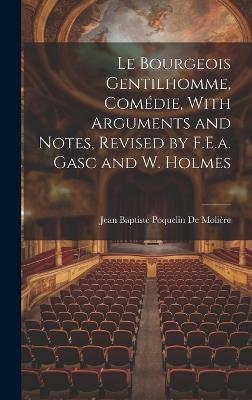 Le Bourgeois Gentilhomme, Comédie, With Arguments and Notes, Revised by F.E.a. Gasc and W. Holmes - Jean Baptiste Poquelin de Molière - cover