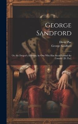 George Sandford: Or, the Draper's Assistant, by One Who Has Stood Behind the Counter [D. Pae] - David Pae,George Sandford - cover