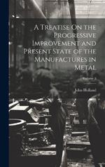 A Treatise On the Progressive Improvement and Present State of the Manufactures in Metal; Volume 3