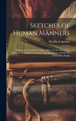 Sketches of Human Manners: Delineated in Stories Intended to Illustrate the Characters, Religion, and Singular Customs of the Inhabitants of Different Parts of the World - Priscilla Wakefield - cover