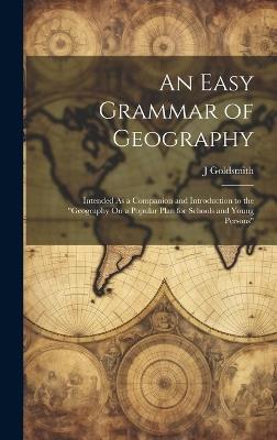 An Easy Grammar of Geography: Intended As a Companion and Introduction to the "geography On a Popular Plan for Schools and Young Persons" - J Goldsmith - cover