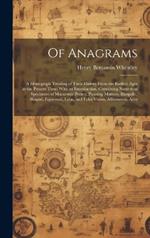 Of Anagrams: A Monograph Treating of Their History From the Earliest Ages to the Present Time; With an Introduction, Containing Numerous Specimens of Macaronic Poetry, Punning Mottoes, Rhopalic, Shaped, Equivocal, Lyon, and Echo Verses, Alliteration, Acro