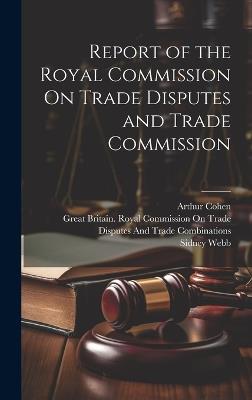 Report of the Royal Commission On Trade Disputes and Trade Commission - Sidney Webb,Arthur Cohen - cover