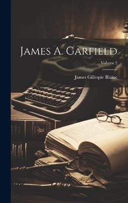 James A. Garfield; Volume 2 - James Gillespie Blaine - cover