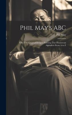 Phil May's ABC; Fifty-two Original Designs Forming two Humorous Alphabets From A to Z - Phil May - cover