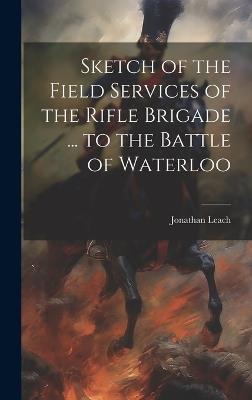 Sketch of the Field Services of the Rifle Brigade ... to the Battle of Waterloo - Jonathan Leach - cover