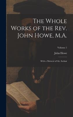 The Whole Works of the Rev. John Howe, M.A.: With a Memoir of the Author; Volume 5 - John Howe - cover