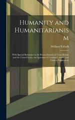Humanity and Humanitarianism: With Special Reference to the Prison Systems of Great Britain and the United States, the Question of Criminal Lunacy, and Capital Punishment