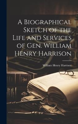 A Biographical Sketch of the Life and Services of Gen. William Henry Harrison - William Henry Harrison - cover