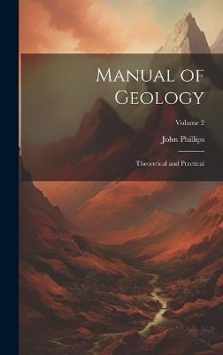 Manual of Geology: Theoretical and Practical; Volume 2 - John Phillips - cover