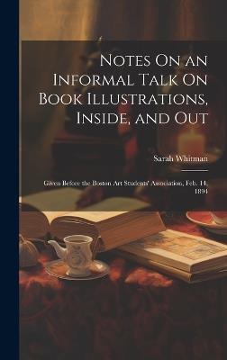 Notes On an Informal Talk On Book Illustrations, Inside, and Out: Given Before the Boston Art Students' Association, Feb. 14, 1894 - Sarah Whitman - cover