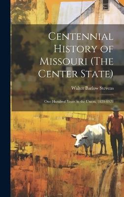 Centennial History of Missouri (The Center State): One Hundred Years in the Union, 1820-1921 - Walter Barlow Stevens - cover
