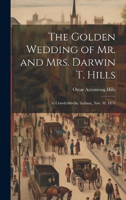 The Golden Wedding of Mr. and Mrs. Darwin T. Hills: At Crawfordsville, Indiana, Nov. 18, 1878 - Oscar Armstrong Hills - cover