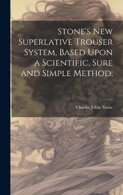 Stone's new Superlative Trouser System, Based Upon a Scientific, Sure and Simple Method; - Charles John [From Old Catalog] Stone - cover