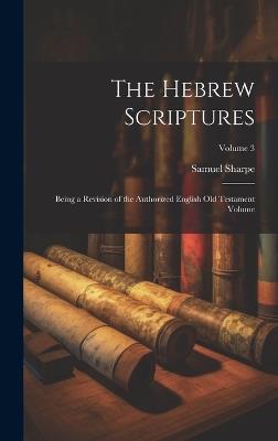 The Hebrew Scriptures: Being a Revision of the Authorized English Old Testament Volume; Volume 3 - Samuel Sharpe - cover