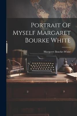Portrait Of Myself Margaret Bourke White - Margaret Bourke-White - cover